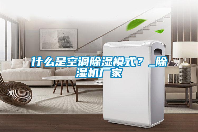 什么是空調(diào)除濕模式？_除濕機(jī)廠家