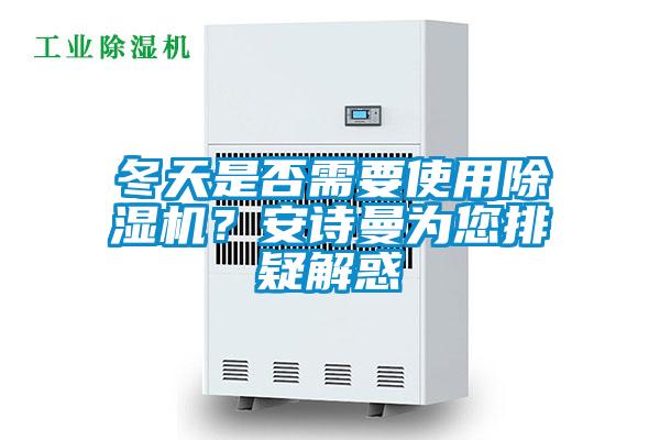 冬天是否需要使用除濕機(jī)？安詩曼為您排疑解惑