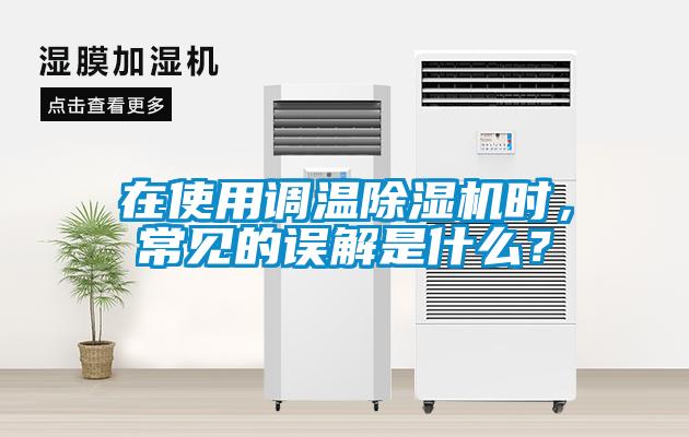 在使用調(diào)溫除濕機時，常見的誤解是什么？