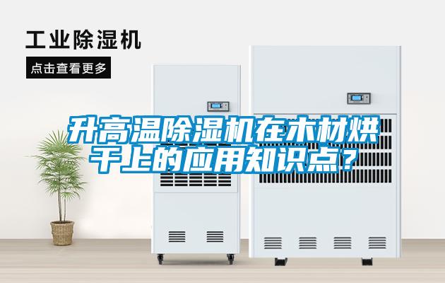 升高溫除濕機在木材烘干上的應(yīng)用知識點？