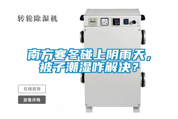南方寒冬碰上陰雨天，被子潮濕咋解決？