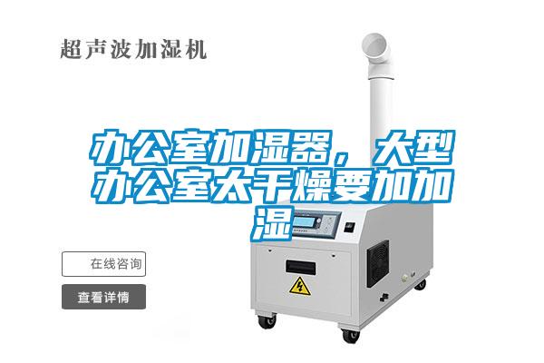辦公室加濕器，大型辦公室太干燥要加加濕