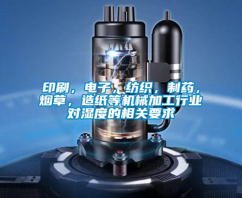 印刷，電子，紡織，制藥，煙草，造紙等機(jī)械加工行業(yè)對(duì)濕度的相關(guān)要求