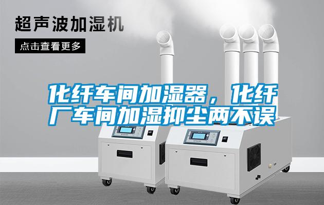 化纖車間加濕器，化纖廠車間加濕抑塵兩不誤