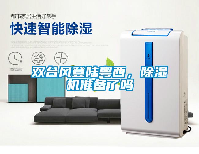 雙臺(tái)風(fēng)登陸粵西，除濕機(jī)準(zhǔn)備了嗎