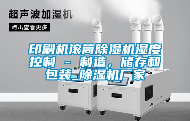 印刷機滾筒除濕機濕度控制 - 制造，儲存和包裝_除濕機廠家