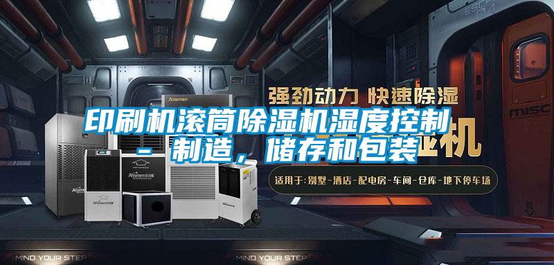 印刷機(jī)滾筒除濕機(jī)濕度控制 - 制造，儲存和包裝