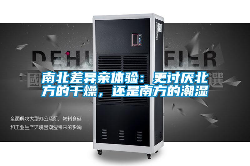 南北差異親體驗(yàn)：更討厭北方的干燥，還是南方的潮濕