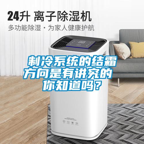 制冷系統(tǒng)的結(jié)霜方向是有講究的 你知道嗎？