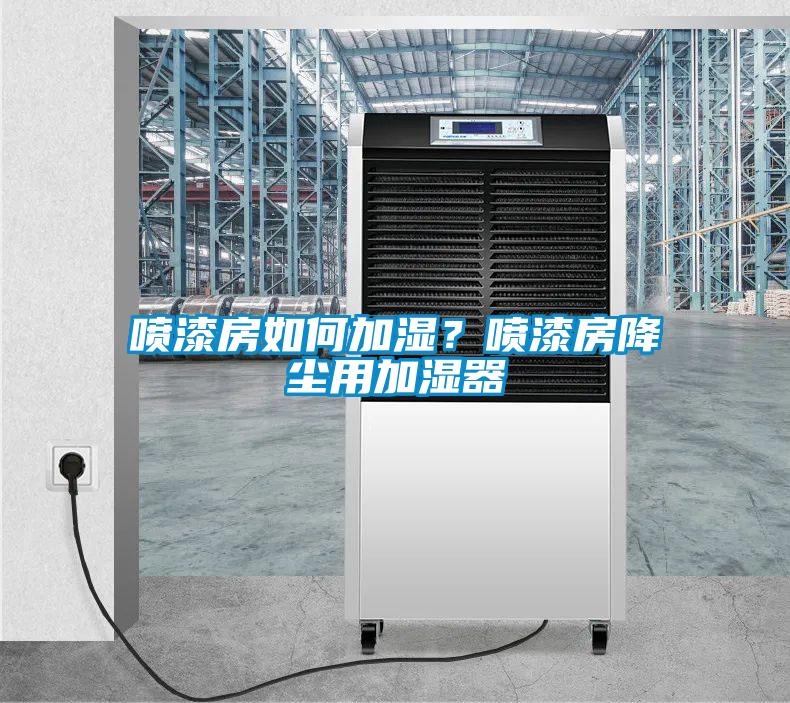 噴漆房如何加濕？噴漆房降塵用加濕器