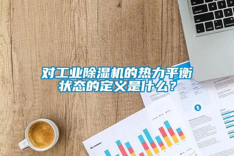 對工業(yè)除濕機的熱力平衡狀態(tài)的定義是什么？