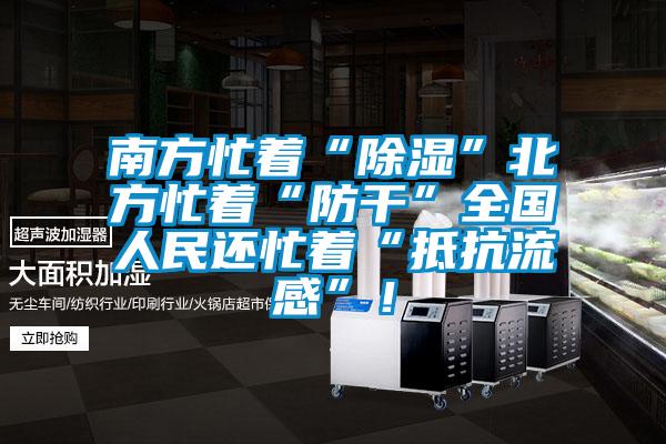 南方忙著“除濕”北方忙著“防干”全國人民還忙著“抵抗流感”！