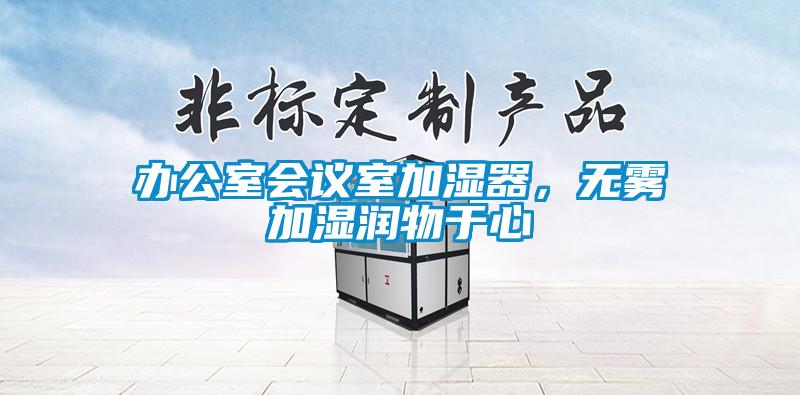 辦公室會(huì)議室加濕器，無霧加濕潤(rùn)物于心