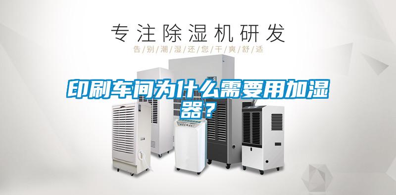 印刷車間為什么需要用加濕器？
