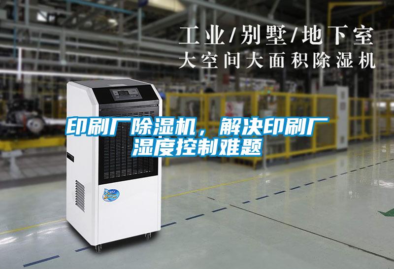 印刷廠除濕機(jī)，解決印刷廠濕度控制難題
