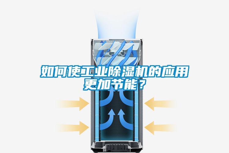 如何使工業(yè)除濕機的應用更加節(jié)能？