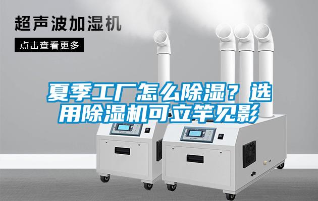 夏季工廠怎么除濕？選用除濕機(jī)可立竿見影
