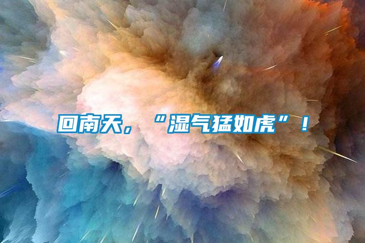 回南天，“濕氣猛如虎”！