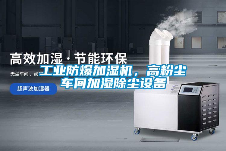 工業(yè)防爆加濕機(jī)，高粉塵車間加濕除塵設(shè)備