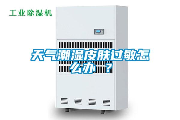 天氣潮濕皮膚過敏怎么辦 ？