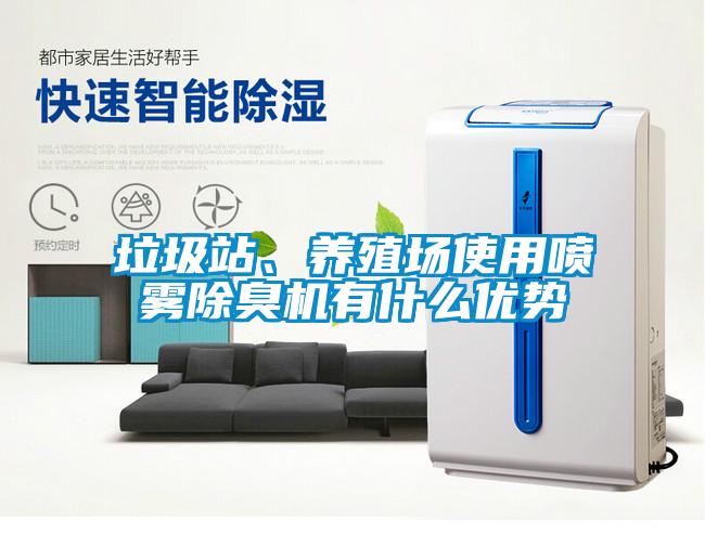 垃圾站、養(yǎng)殖場使用噴霧除臭機有什么優(yōu)勢