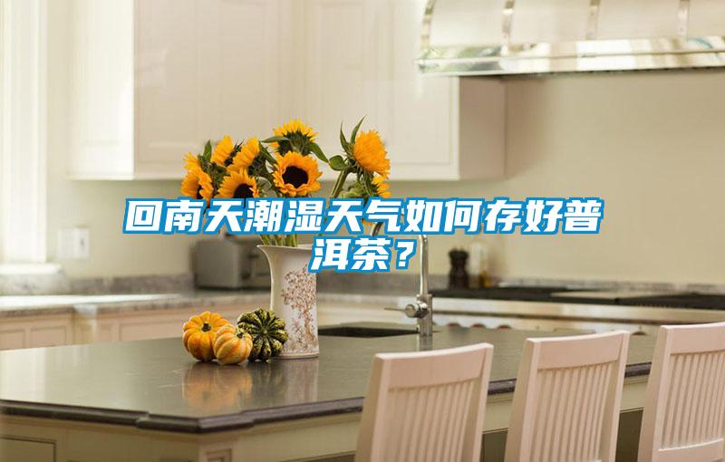 回南天潮濕天氣如何存好普洱茶？