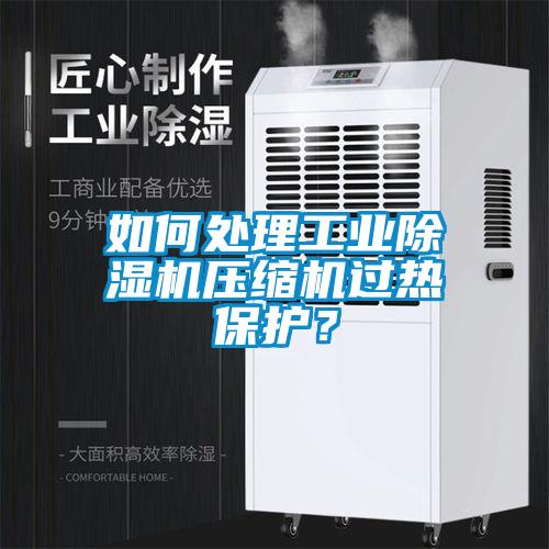 如何處理工業(yè)除濕機壓縮機過熱保護？