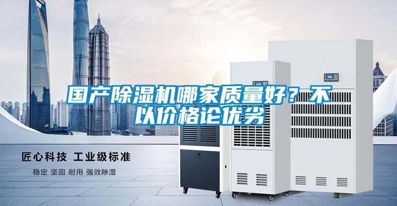 國產(chǎn)除濕機哪家質(zhì)量好？不以價格論優(yōu)劣