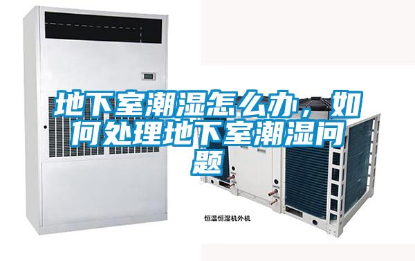 地下室潮濕怎么辦，如何處理地下室潮濕問題