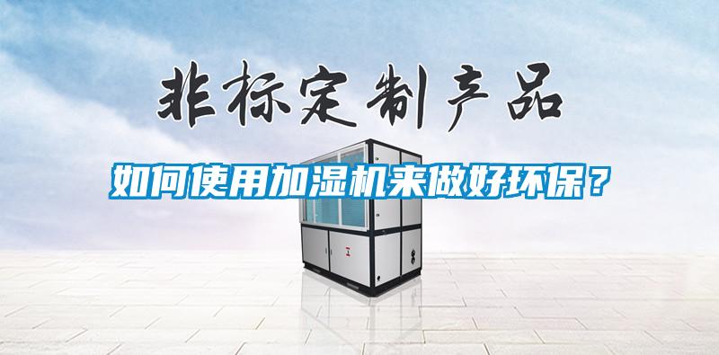 如何使用加濕機來做好環(huán)保？