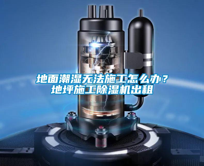 地面潮濕無法施工怎么辦？地坪施工除濕機出租