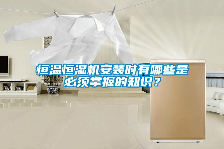 恒溫恒濕機(jī)安裝時(shí)有哪些是必須掌握的知識(shí)？