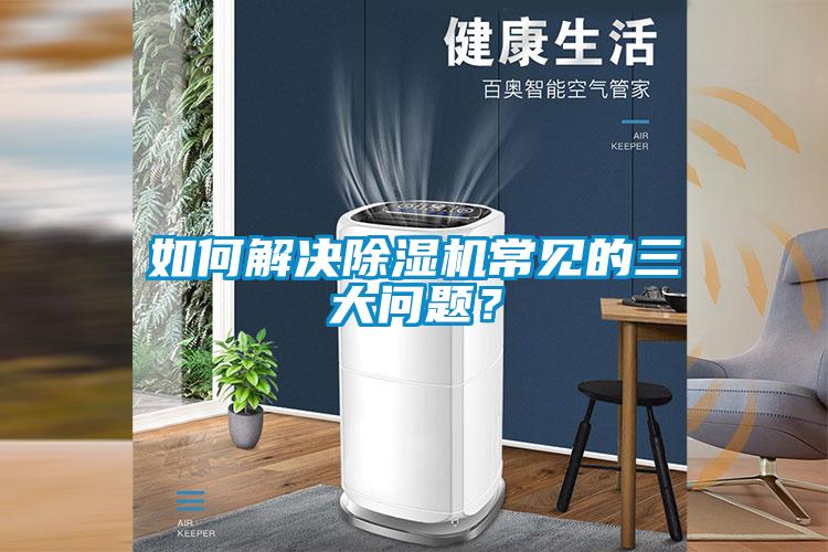 如何解決除濕機常見的三大問題？