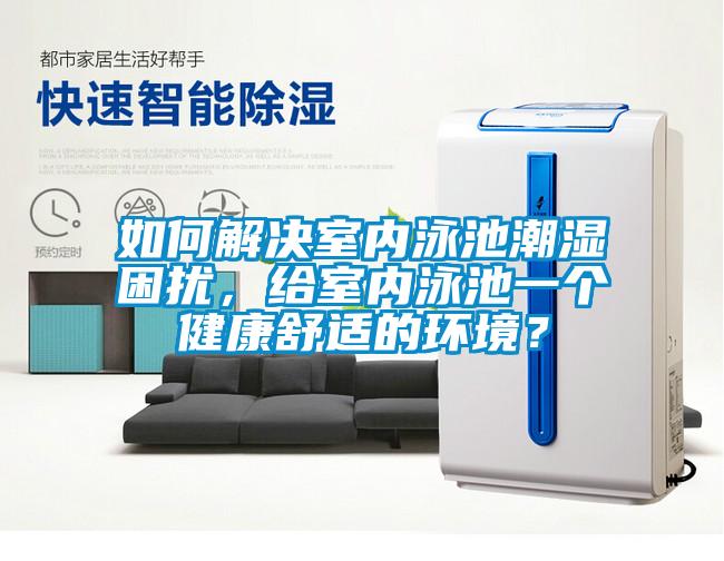如何解決室內(nèi)泳池潮濕困擾，給室內(nèi)泳池一個健康舒適的環(huán)境？