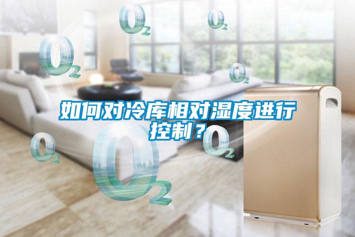 如何對冷庫相對濕度進行控制？
