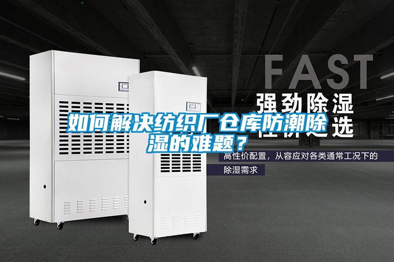 如何解決紡織廠倉庫防潮除濕的難題？