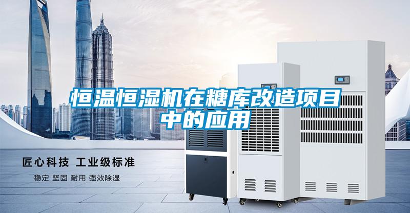 恒溫恒濕機(jī)在糖庫改造項(xiàng)目中的應(yīng)用