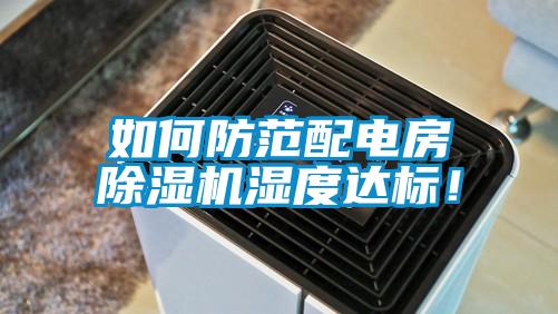 如何防范配電房除濕機(jī)濕度達(dá)標(biāo)！