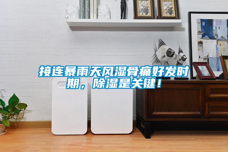 接連暴雨天風(fēng)濕骨痛好發(fā)時期，除濕是關(guān)鍵！