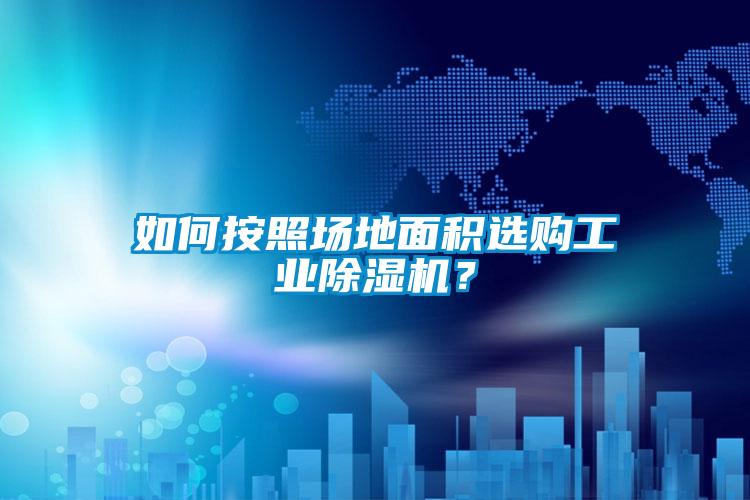 如何按照場地面積選購工業(yè)除濕機(jī)？