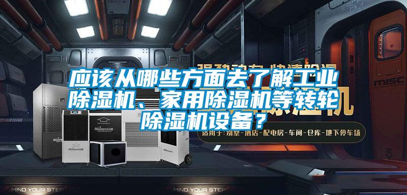 應(yīng)該從哪些方面去了解工業(yè)除濕機(jī)、家用除濕機(jī)等轉(zhuǎn)輪除濕機(jī)設(shè)備？