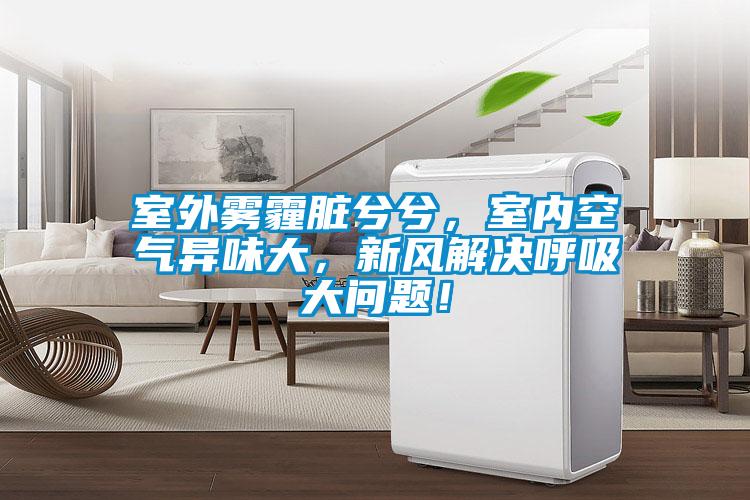 室外霧霾臟兮兮，室內(nèi)空氣異味大，新風(fēng)解決呼吸大問題！