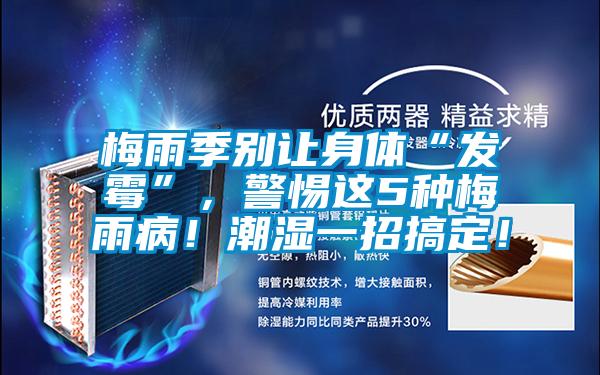 梅雨季別讓身體“發(fā)霉”，警惕這5種梅雨?。〕睗褚徽懈愣?！