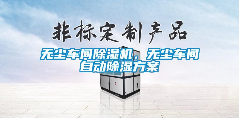無塵車間除濕機，無塵車間自動除濕方案