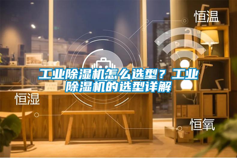 工業(yè)除濕機怎么選型？工業(yè)除濕機的選型詳解