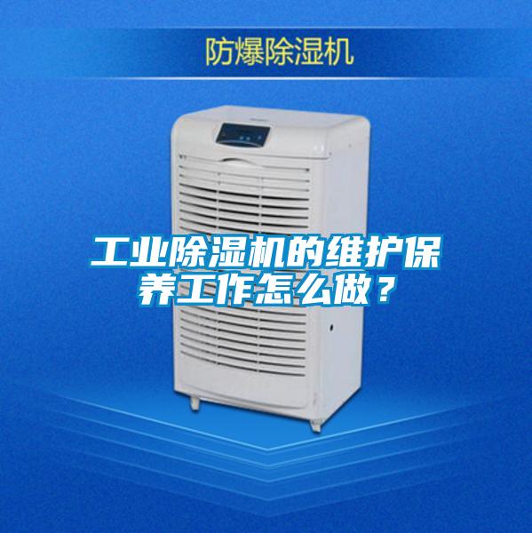 工業(yè)除濕機(jī)的維護(hù)保養(yǎng)工作怎么做？