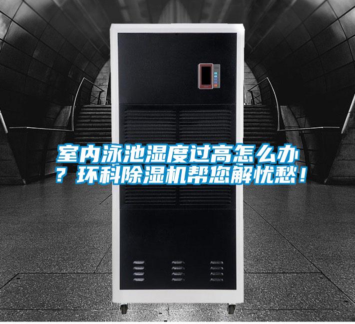 室內(nèi)泳池濕度過高怎么辦？環(huán)科除濕機(jī)幫您解憂愁！