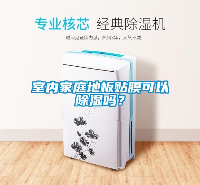 室內(nèi)家庭地板貼膜可以除濕嗎？