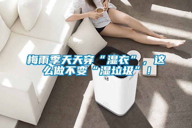 梅雨季天天穿“濕衣”，這么做不變“濕垃圾”！