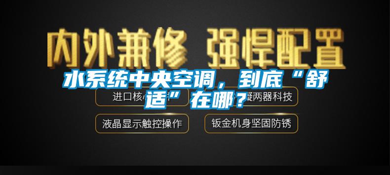 水系統(tǒng)中央空調(diào)，到底“舒適”在哪？